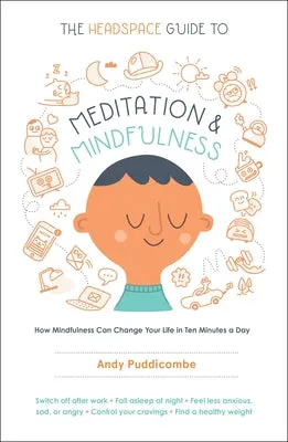 The Headspace Guide to Meditation and Mindfulness: How Mindfulness Can Change Your Life in Ten Minutes a Day